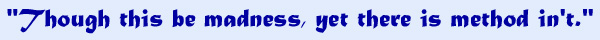 'Though this be madness, yet there is method in't.' [Hamlet]