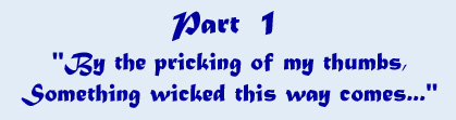 Part 1 - 'By the pricking of my thumbs, something wicked this way comes...'